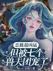 恶雌超凶猛，但被七个兽夫团宠了