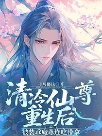 清冷仙尊重生后被装乖魔尊连吃带拿